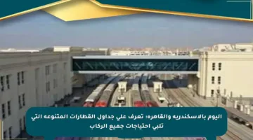 اليوم بالإسكندرية والقاهرة: تعرف على جداول القطارات المتنوعة التي تلبي احتياجات جميع الركاب
